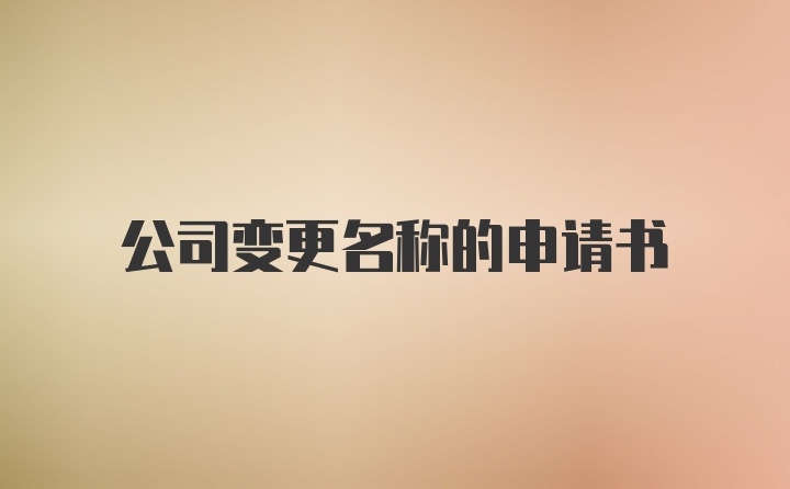 公司变更名称的申请书