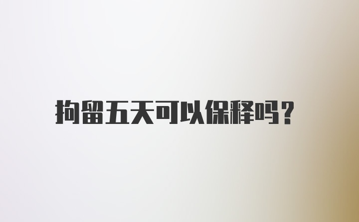 拘留五天可以保释吗?