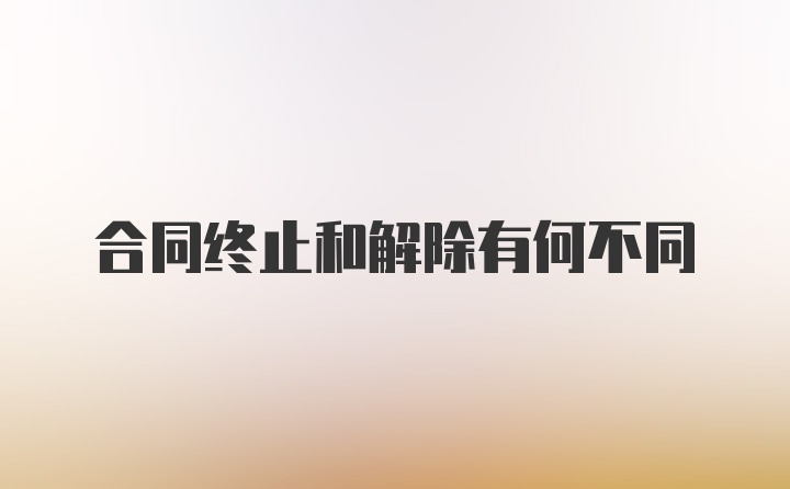 合同终止和解除有何不同