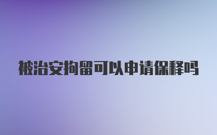 被治安拘留可以申请保释吗