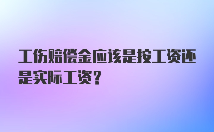 工伤赔偿金应该是按工资还是实际工资？