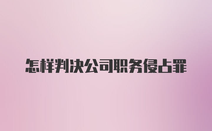 怎样判决公司职务侵占罪