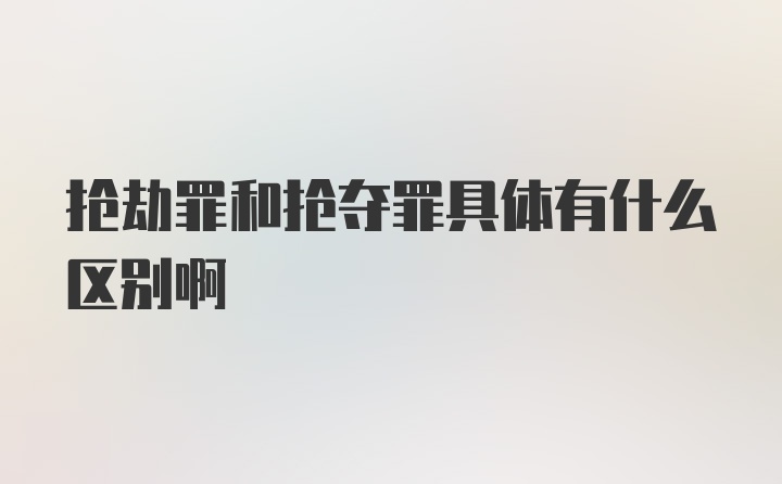 抢劫罪和抢夺罪具体有什么区别啊