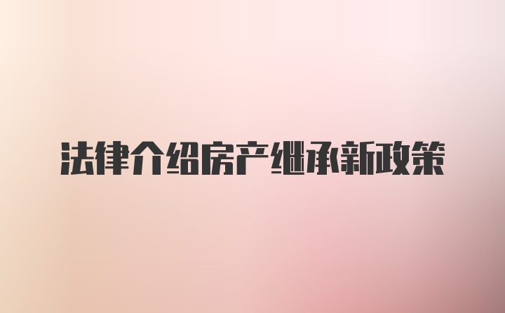 法律介绍房产继承新政策
