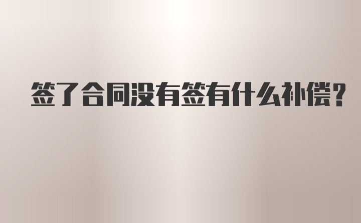 签了合同没有签有什么补偿？