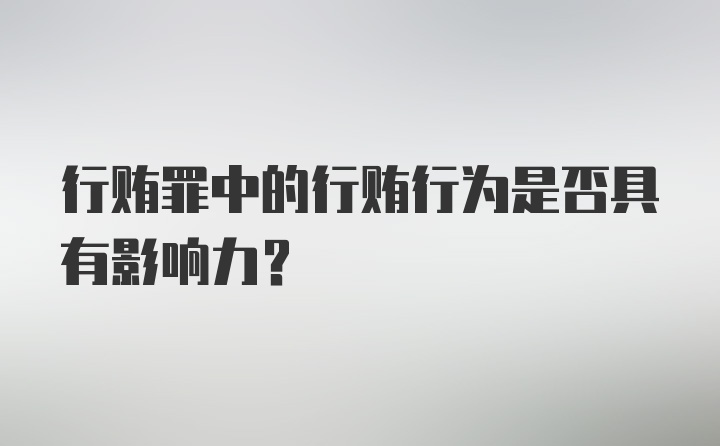 行贿罪中的行贿行为是否具有影响力？