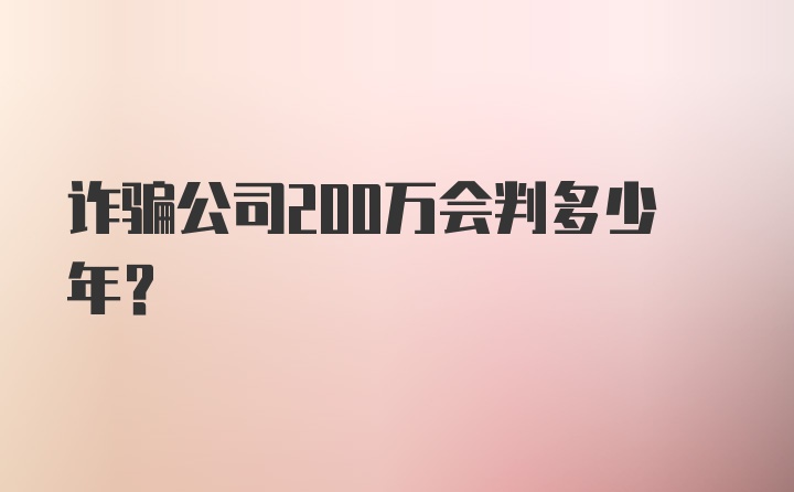 诈骗公司200万会判多少年？