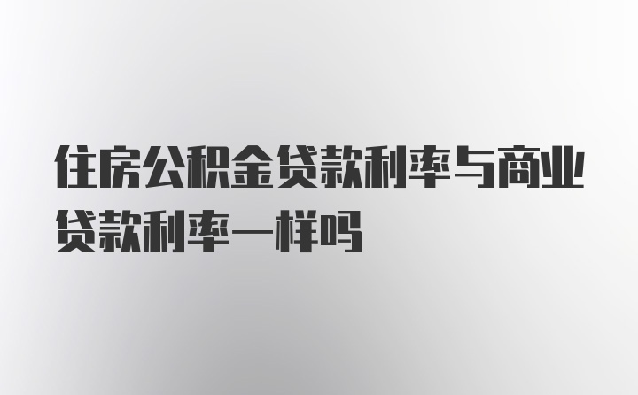 住房公积金贷款利率与商业贷款利率一样吗