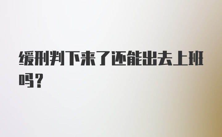 缓刑判下来了还能出去上班吗？