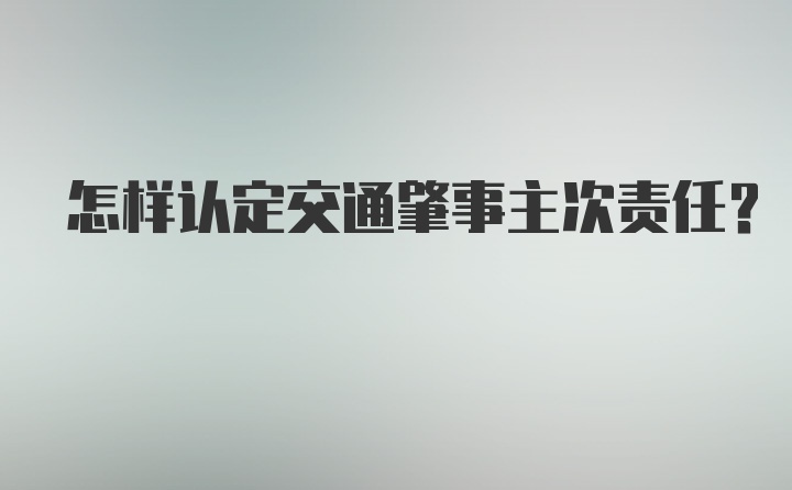 怎样认定交通肇事主次责任？