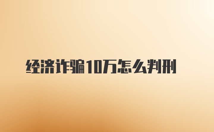 经济诈骗10万怎么判刑