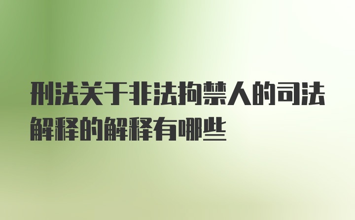 刑法关于非法拘禁人的司法解释的解释有哪些