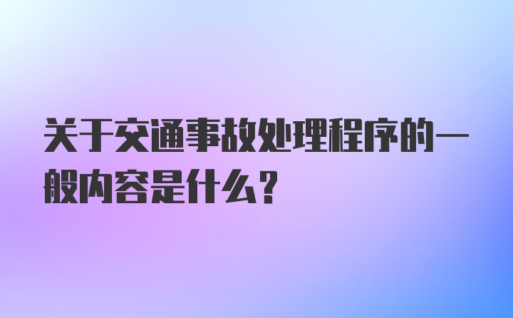 关于交通事故处理程序的一般内容是什么？