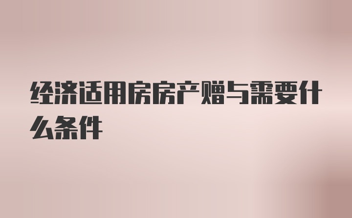 经济适用房房产赠与需要什么条件