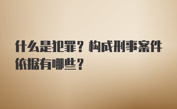 什么是犯罪？构成刑事案件依据有哪些？