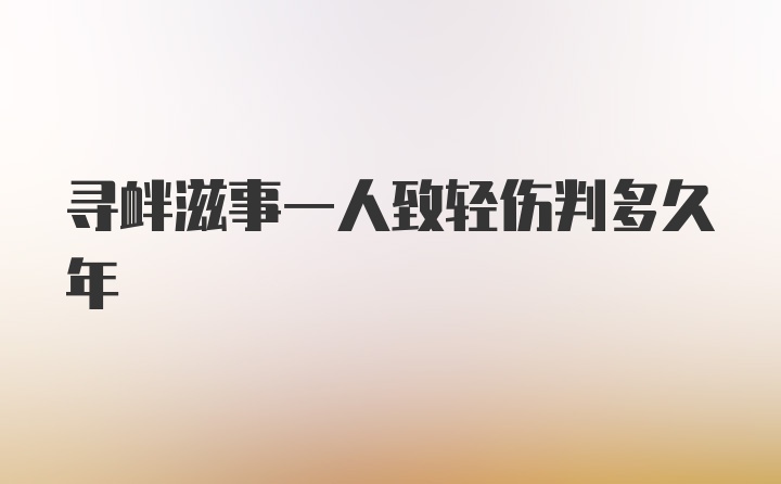 寻衅滋事一人致轻伤判多久年