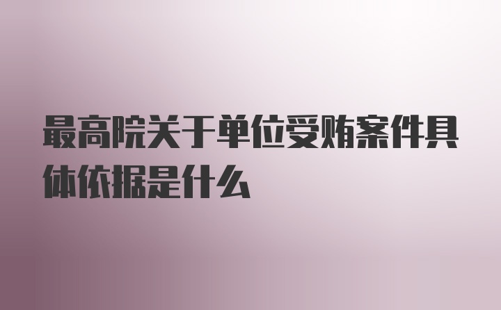 最高院关于单位受贿案件具体依据是什么