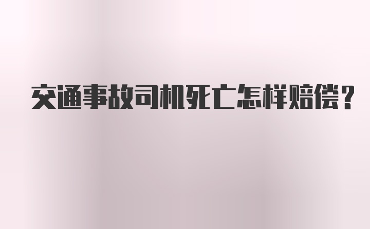 交通事故司机死亡怎样赔偿？