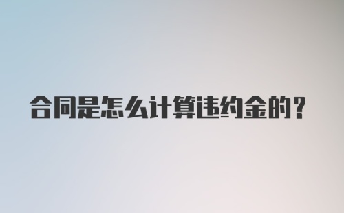 合同是怎么计算违约金的?