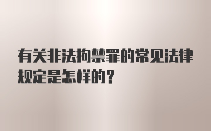 有关非法拘禁罪的常见法律规定是怎样的？