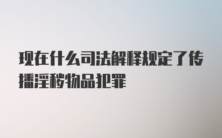 现在什么司法解释规定了传播淫秽物品犯罪