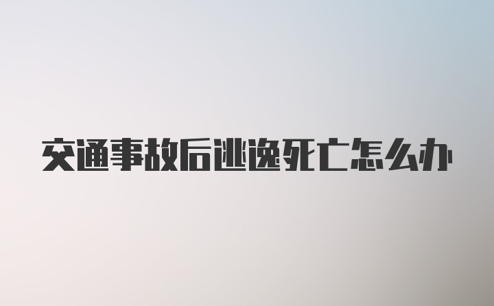 交通事故后逃逸死亡怎么办