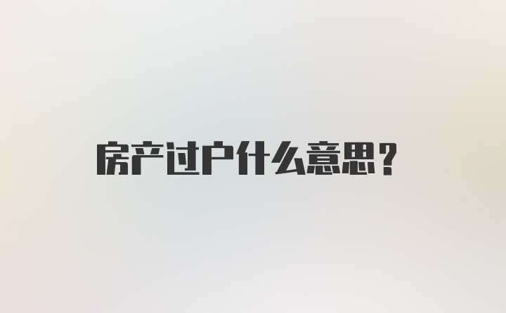 房产过户什么意思？