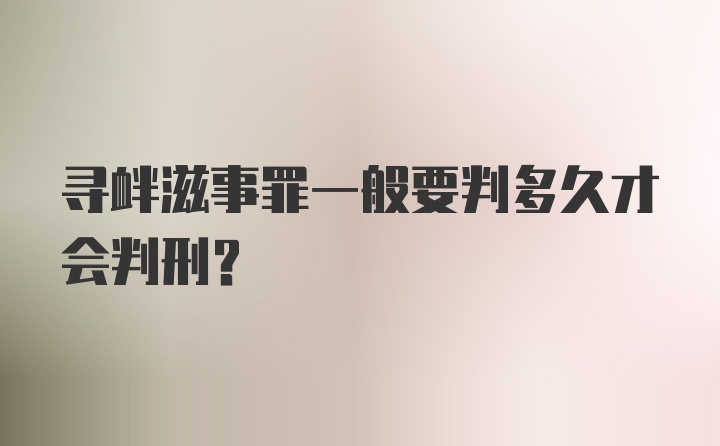 寻衅滋事罪一般要判多久才会判刑？