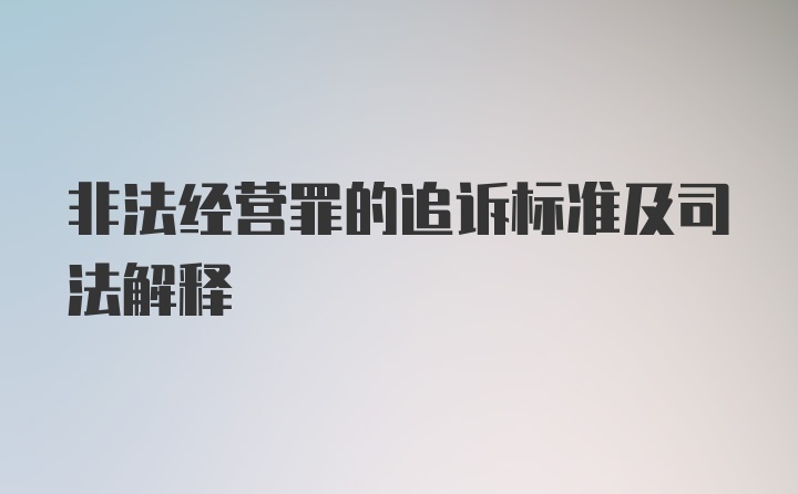 非法经营罪的追诉标准及司法解释