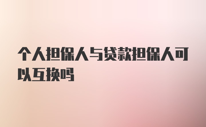 个人担保人与贷款担保人可以互换吗