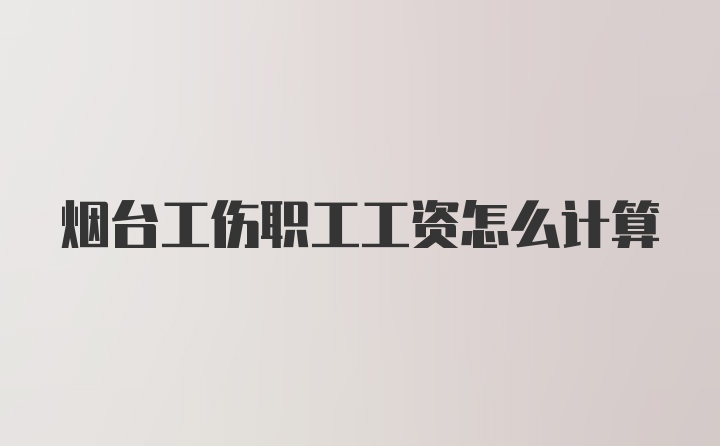 烟台工伤职工工资怎么计算