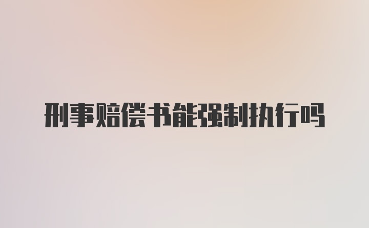 刑事赔偿书能强制执行吗