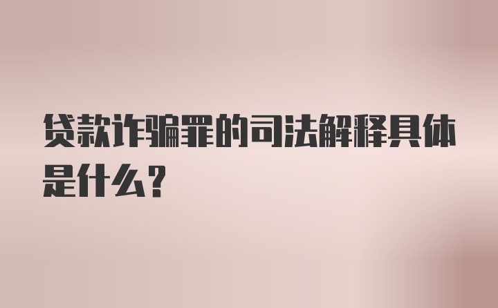 贷款诈骗罪的司法解释具体是什么？