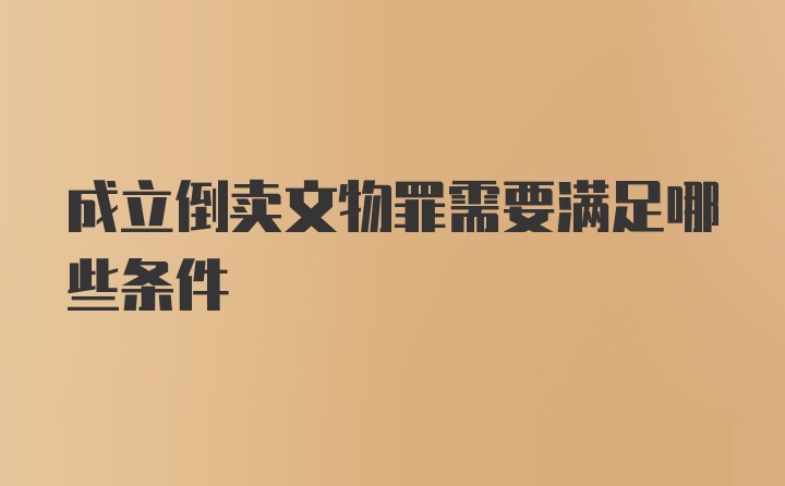 成立倒卖文物罪需要满足哪些条件