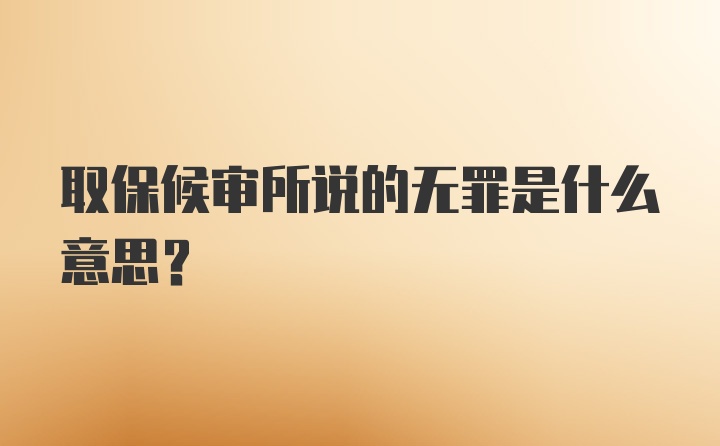 取保候审所说的无罪是什么意思？