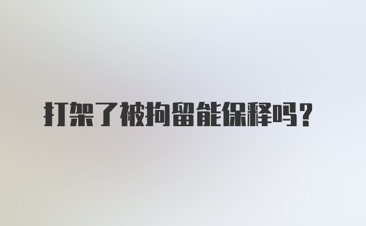 打架了被拘留能保释吗?