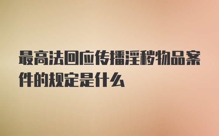 最高法回应传播淫秽物品案件的规定是什么