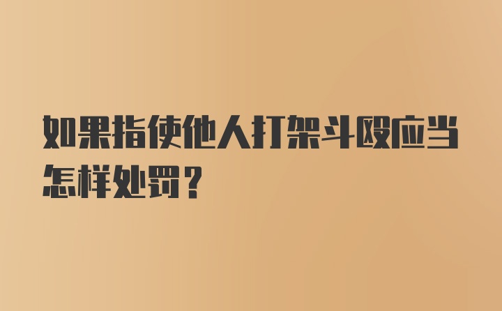 如果指使他人打架斗殴应当怎样处罚？