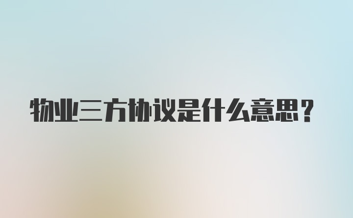 物业三方协议是什么意思？