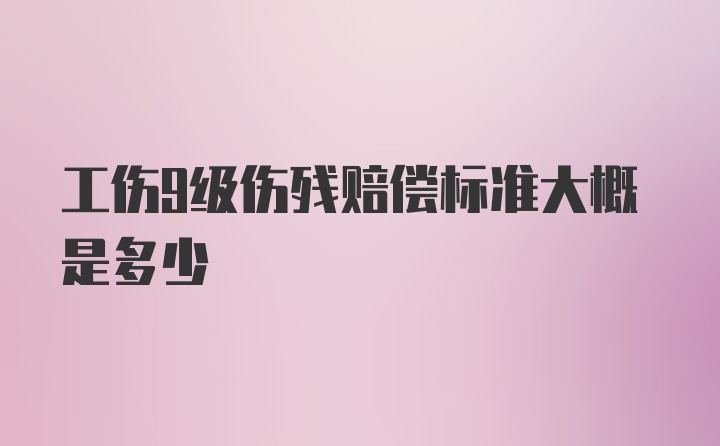 工伤9级伤残赔偿标准大概是多少