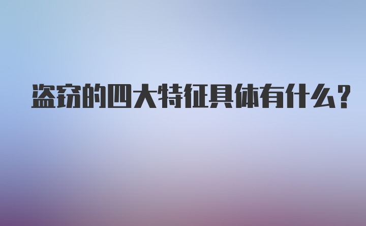 盗窃的四大特征具体有什么?