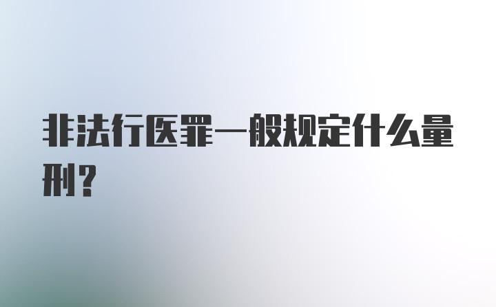 非法行医罪一般规定什么量刑?