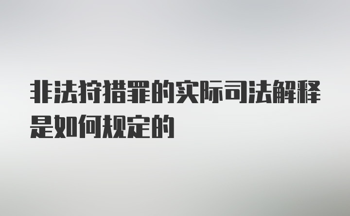 非法狩猎罪的实际司法解释是如何规定的