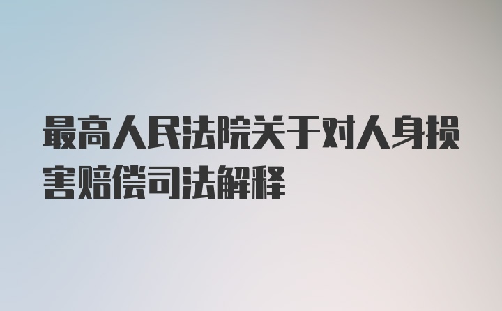 最高人民法院关于对人身损害赔偿司法解释