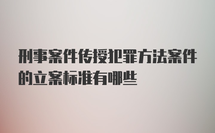 刑事案件传授犯罪方法案件的立案标准有哪些