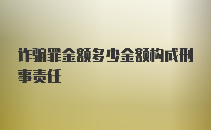 诈骗罪金额多少金额构成刑事责任