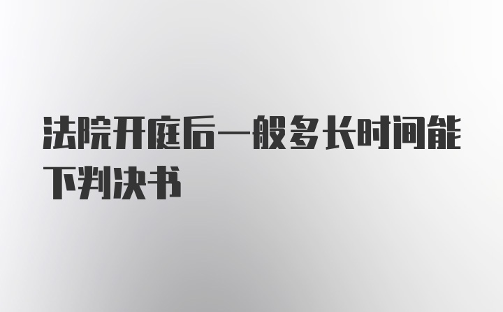 法院开庭后一般多长时间能下判决书