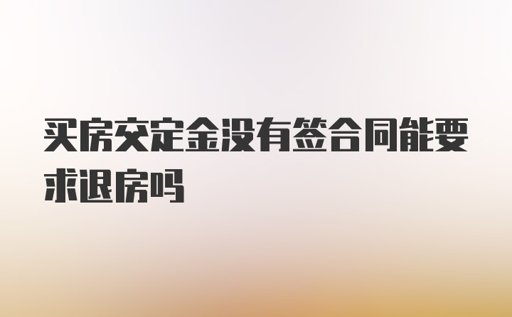 买房交定金没有签合同能要求退房吗