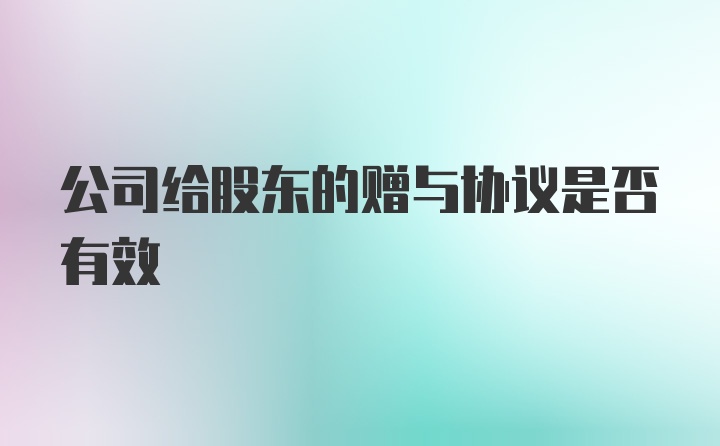 公司给股东的赠与协议是否有效