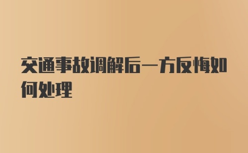 交通事故调解后一方反悔如何处理